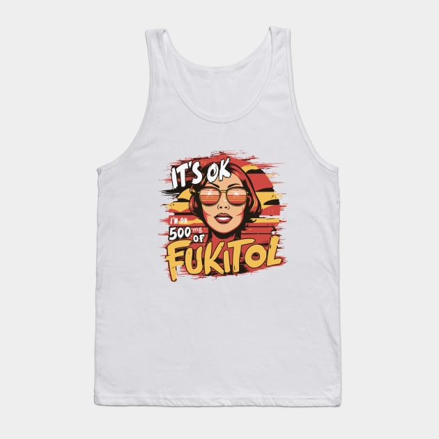 It’s OK, I’m on 500mg of Fukitol Tank Top by BobaTeeStore